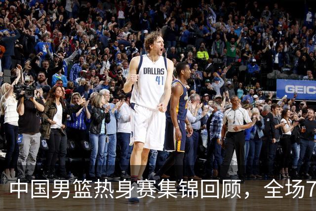 中国男篮热身赛集锦回顾，全场74-63战胜格鲁吉亚男篮