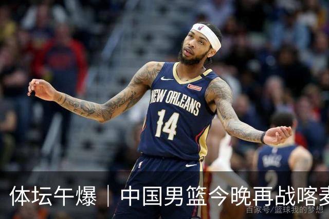 体坛午爆｜中国男篮今晚再战喀麦隆，威少在自由市场无人问津