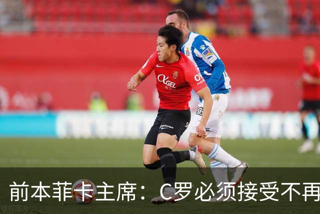 前本菲卡主席：C罗必须接受不再是铁打主力，有时能上有时不能