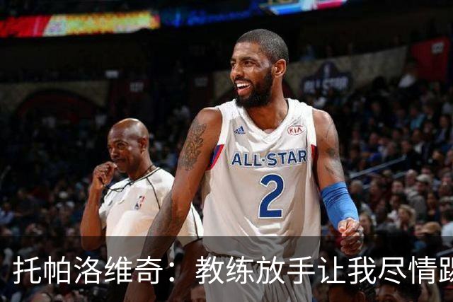 托帕洛维奇：教练放手让我尽情踢球，让我跑动起来、接应拿球