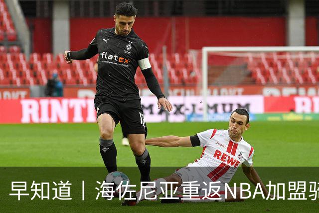 早知道丨海佐尼亚重返NBA加盟骑士