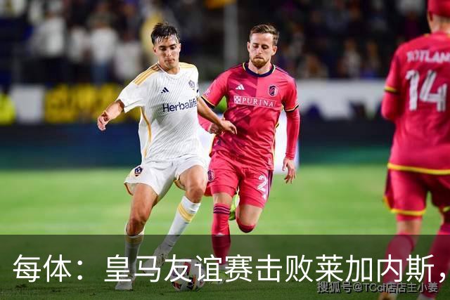 每体：皇马友谊赛击败莱加内斯，迪奥曼德社媒点赞本场比赛帖子